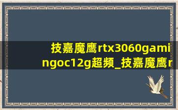 技嘉魔鹰rtx3060gamingoc12g超频_技嘉魔鹰rtx3060ti gaming oc d6x